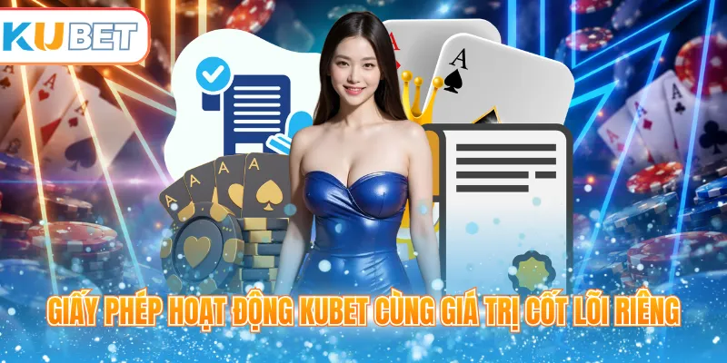 Giấy phép hoạt động Kubet cùng giá trị cốt lõi riêng