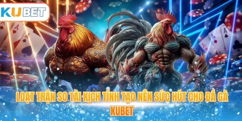 Loạt trận so tài kịch tính tạo nên sức hút cho đá gà Kubet