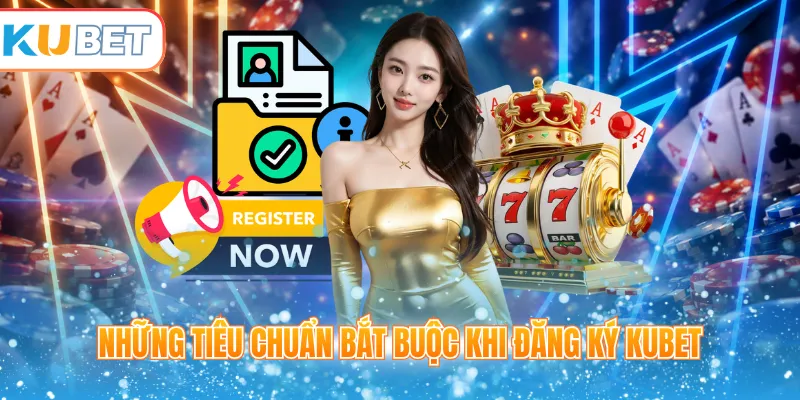Những tiêu chuẩn bắt buộc khi đăng ký Kubet